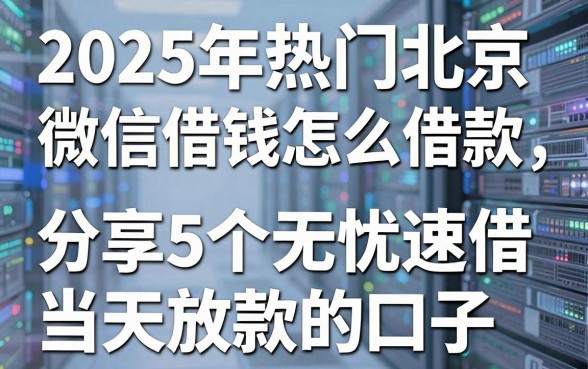 2025年热门北京微信借钱怎么借款,分享5个无忧速借当天放款的口子