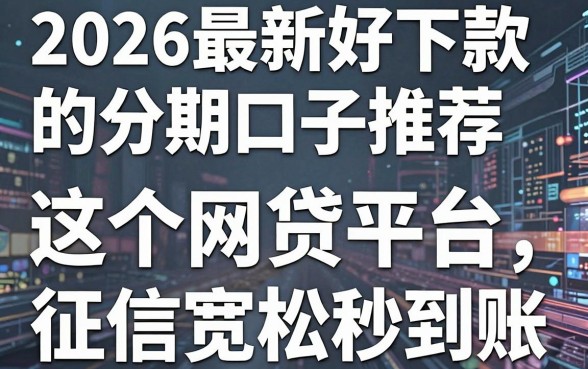 2026最新好下款的分期口子推荐，这5个网贷平台征信宽松秒到账！