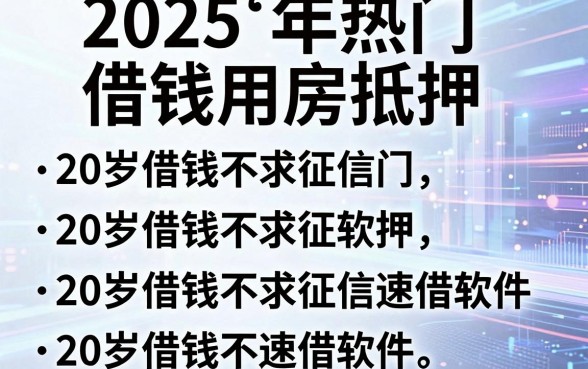 2025年热门借钱用房抵押,汇总五个20岁借钱不求征信速借软件