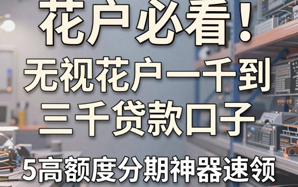 花户必看！无视花户一千到三千贷款口子，5款高额度分期神器速领