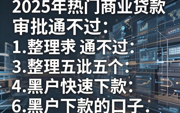 2025年热门商业贷款审批通不过,整理五个黑户快速下款的口子