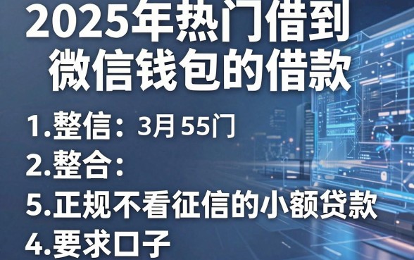 2025年热门借到微信钱包的借款,整合5个正规不看征信的小额贷款口子