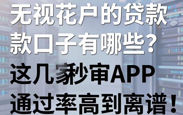 无视花户的贷款口子有哪些?这几家秒审APP通过率高到离谱!