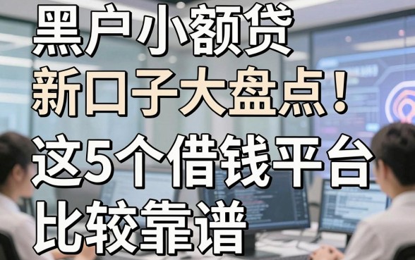 黑户小额贷新口子大盘点！这5个借钱平台比较靠谱，速看