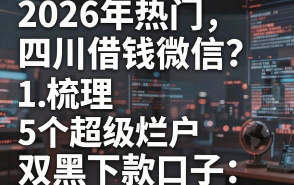 2026年热门四川借钱微信,梳理5个超级烂户双黑下款口子