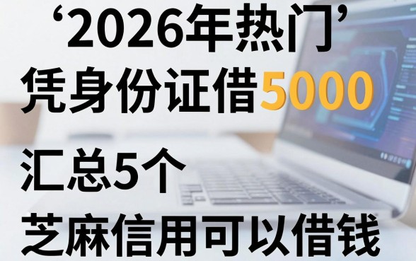 2026年热门凭身份证借5000,汇总5个芝麻信用可以借钱的软件