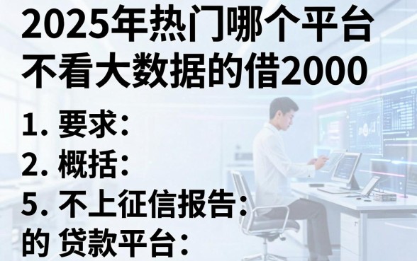 2025年热门哪个平台不看大数据的借2000,概括5个不上征信报告的贷款平台
