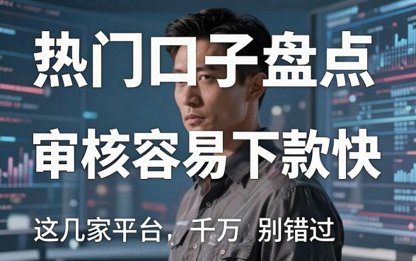 热门口子盘点：审核容易下款快，这几家平台千万别错过