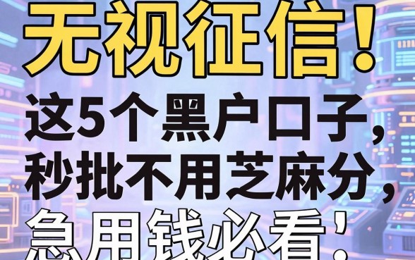 无视征信!这5个黑户口子秒批不用芝麻分,急用钱必看