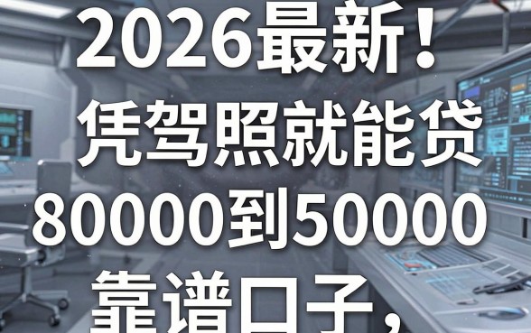 2026最新！盘点5个凭驾照就能贷8000到50000的靠谱口子