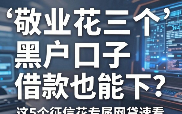 敬业花三个黑户口子借款也能下?这5个征信花专属网贷速看!