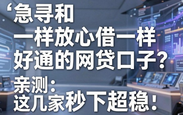 急寻和放心借一样好通吃的网贷口子?亲测这几家秒下超稳!