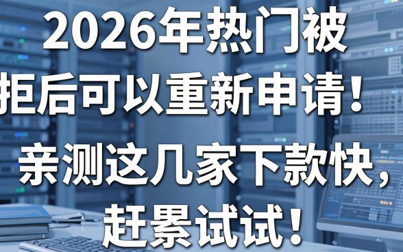 2026年热门被拒后可以重新申请！亲测这几家下款快，赶紧试试