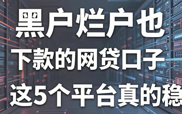 黑户烂户也能下款的网贷口子,这5个平台真的稳!