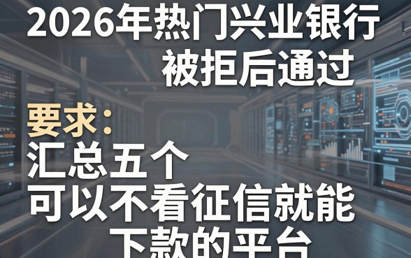 2026年热门兴业银行被拒后通过,汇总五个可以不看征信就能下款的平台