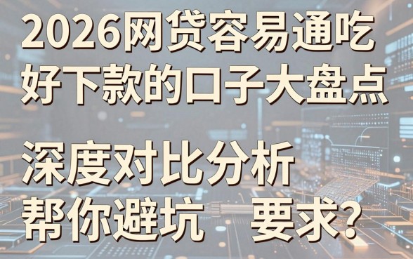 2026网贷容易通吃好下款的口子大盘点，深度对比分析帮你避坑！