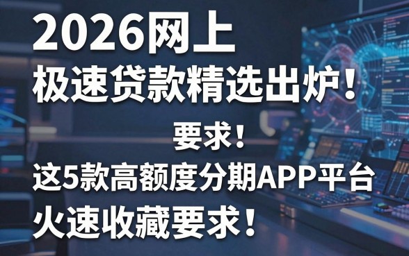 2026网上极速贷款精选出炉!这5款高额度分期APP平台火速收藏