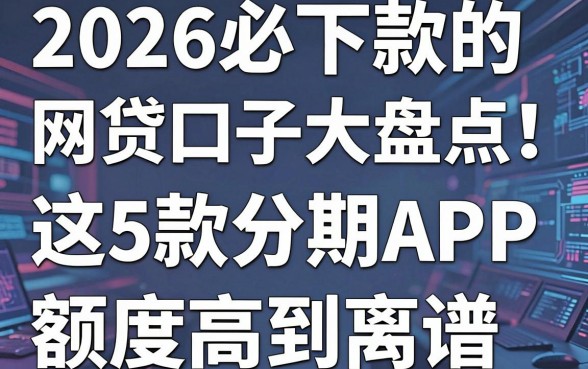 2026必下款的网贷口子大盘点！这5款分期APP额度高到离谱