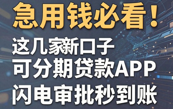 急用钱必看！这几家新口子可分期贷款APP，闪电审批秒到账