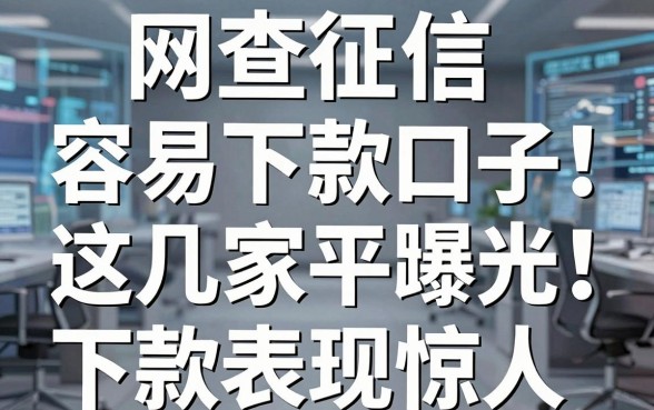 网查征信容易下款口子曝光!这几家平台下款表现惊人