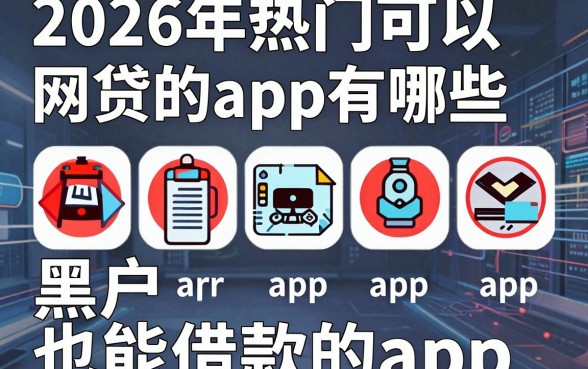 2026年热门可以网贷的app有哪些,梳理五个黑户也能借款的app