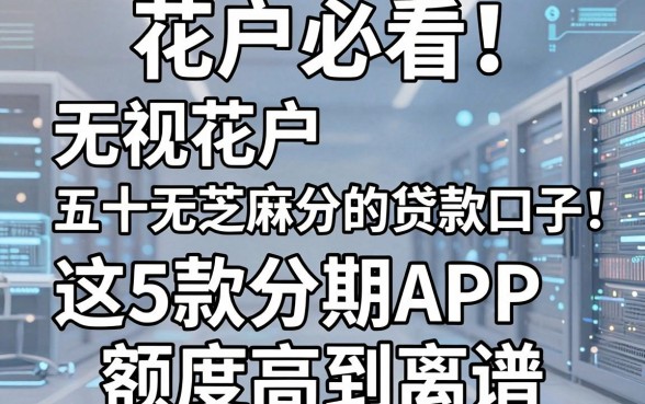 花户必看！无视花户五十无芝麻分的贷款口子，这5款分期APP额度高到离谱