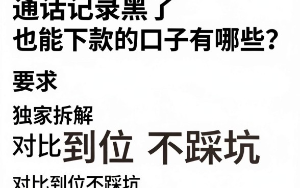 通话记录黑了也能下款的口子有哪些？独家拆解，对比到位不踩坑！