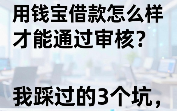 用钱宝借款怎么样才能通过审核？我踩过的3个坑你别再踩