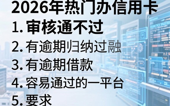 2026年热门办信用卡审核通不过，归纳五个有逾期借款容易通过的平台