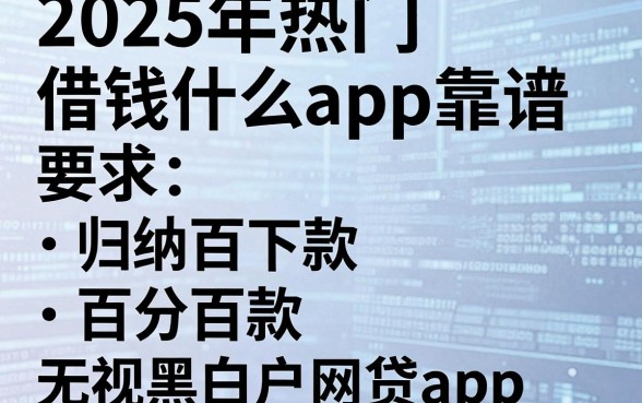 2025年热门借钱什么app靠谱,归纳五个百分百下款无视黑白户网贷app