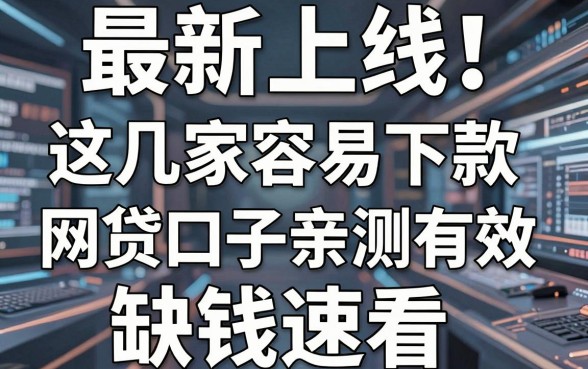 最新上线!这几家容易下款的网贷口子亲测有效,缺钱速看