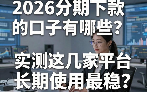 2026分期下款的口子有哪些?实测这几家平台长期使用最稳!