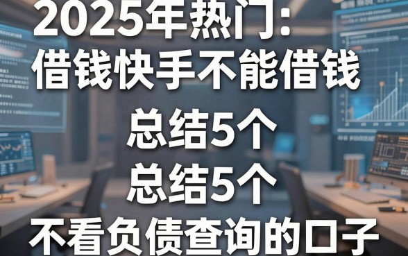 2025年热门借钱快手不能借钱,总结5个不看负债查询的口子