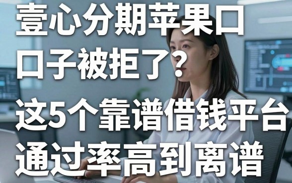 壹心分期苹果口子被拒了?这5个靠谱借钱平台通过率高到离谱!