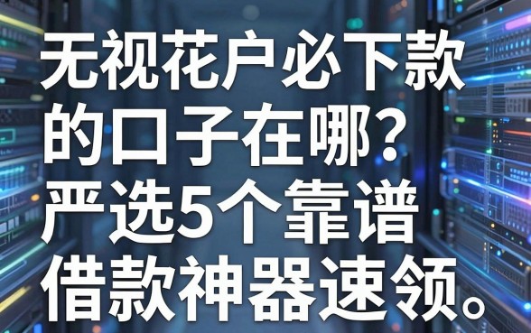 无视花户必下款的口子在哪?严选5个靠谱借款神器速领!