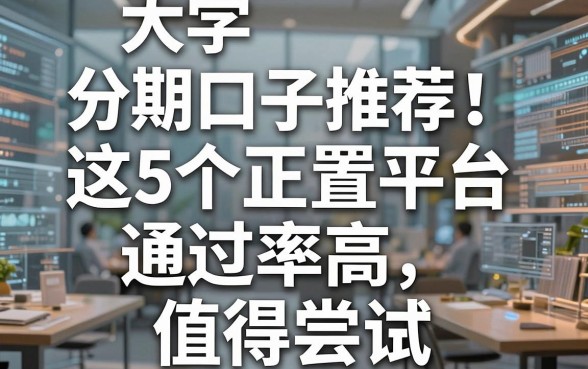 大学分期口子推荐！这5个正规平台通过率高，值得尝试