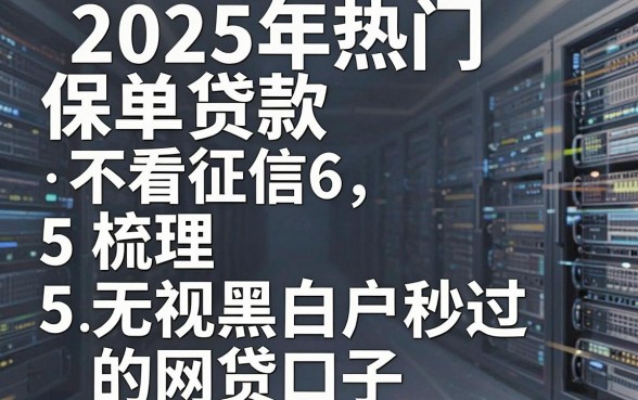 2025年热门保单贷款.不看征信6，梳理5个无视黑白户秒过的网贷口子
