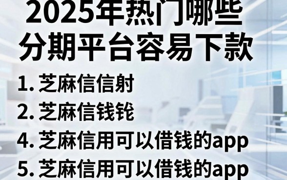 2025年热门哪些分期平台容易下款,概括5个芝麻信用可以借钱的app