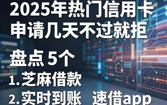 2025年热门信用卡申请几天不过就拒,盘点5个芝麻借款实时到账速借app