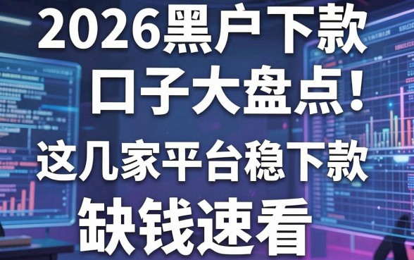 2026黑户下款口子大盘点！这几家平台稳下款，缺钱速看