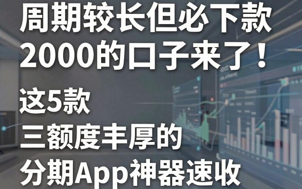 周期较长但必下款2000的口子来了!这5款额度丰厚的分期App神器速收