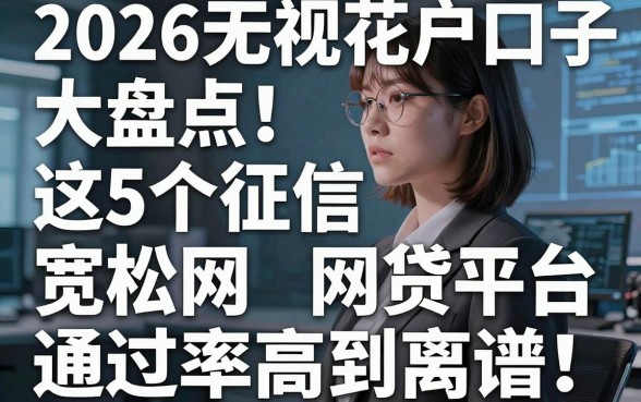 2026无视花户口子大盘点！这5个征信宽松网贷平台通过率高到离谱