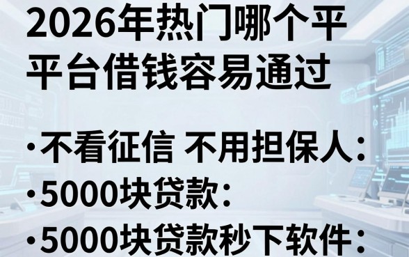 2026年热门哪个平台借钱容易通过不看征信不用担保人,梳理五个5000块贷款秒下软件