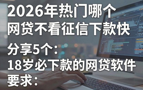 2026年热门哪个网贷不看征信下款快，分享5个18岁必下款的网贷软件