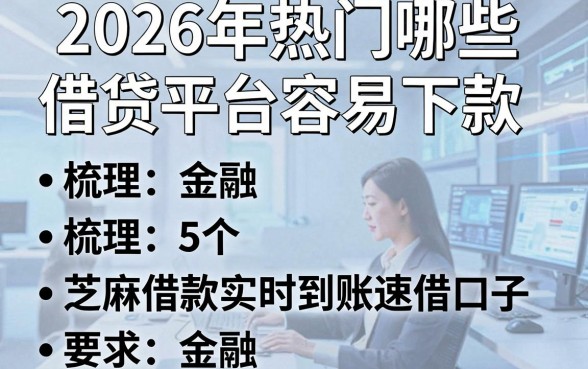2026年热门哪些借贷平台容易下款，梳理5个芝麻借款实时到账速借口子