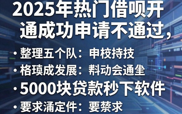 2025年热门借呗开通成功申请不通过,整理五个5000块贷款秒下软件