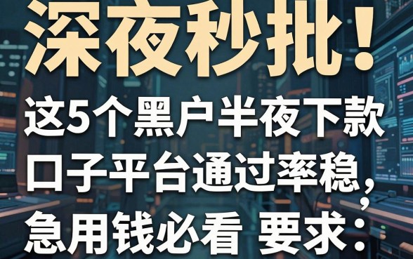 深夜秒批！这5个黑户半夜下款口子平台通过率稳，急用钱必看