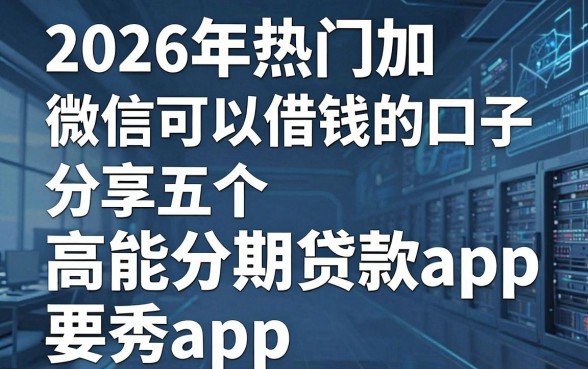 2026年热门加微信可以借钱的口子,分享五个高能分期贷款app新秀