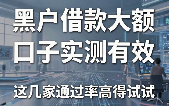 黑户借款大额口子实测有效，这几家通过率高得试试！