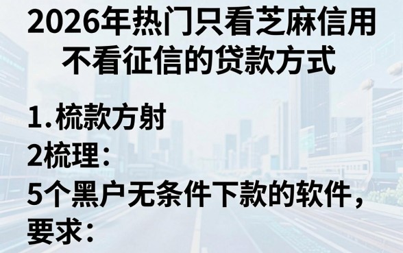 2026年热门只看芝麻信用不看征信的贷款方式,梳理5个黑户无条件下款的软件